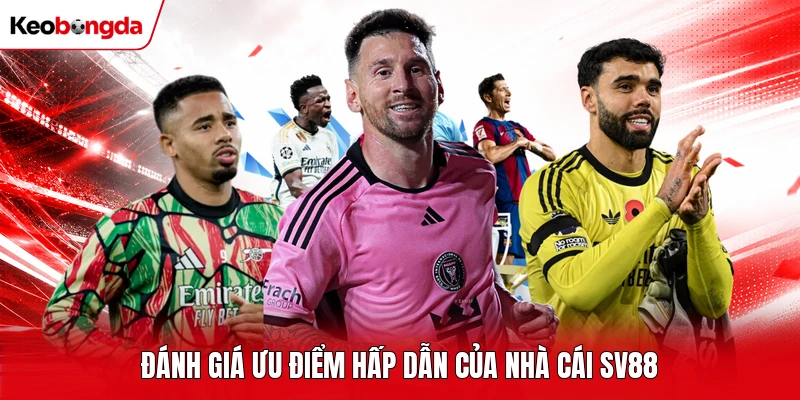 Đánh giá ưu điểm hấp dẫn của nhà cái SV88 