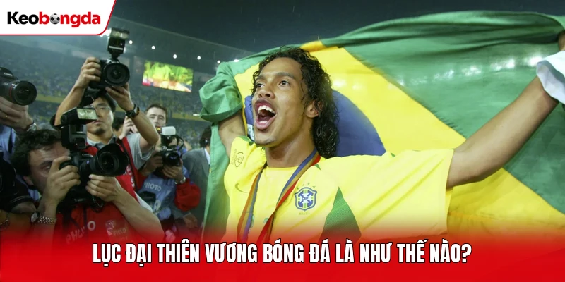 Lục đại thiên vương bóng đá là như thế nào? 