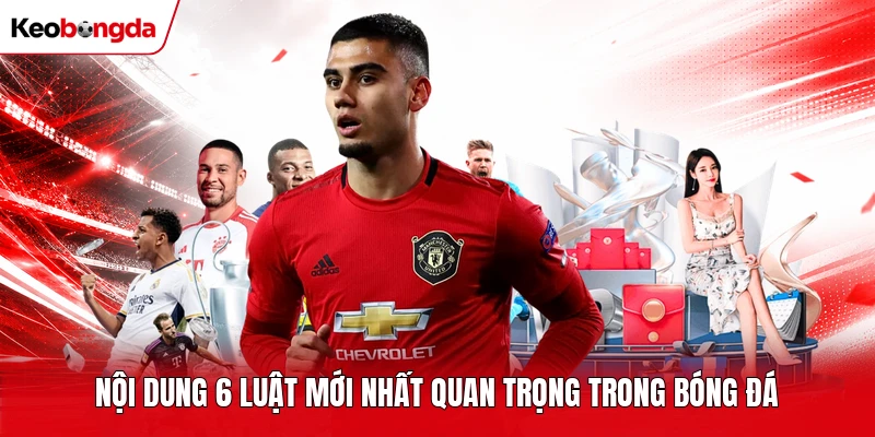 Nội dung 6 luật mới nhất quan trọng trong bóng đá 